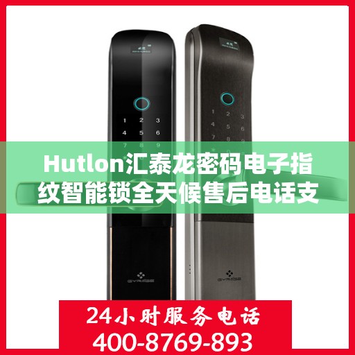 Hutlon汇泰龙密码电子指纹智能锁全天候售后电话支持