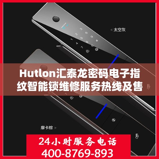 Hutlon汇泰龙密码电子指纹智能锁维修服务热线及售后支持指南