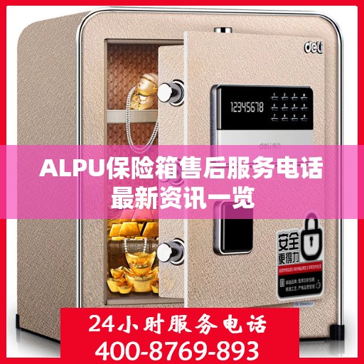 ALPU保险箱售后服务电话最新资讯一览