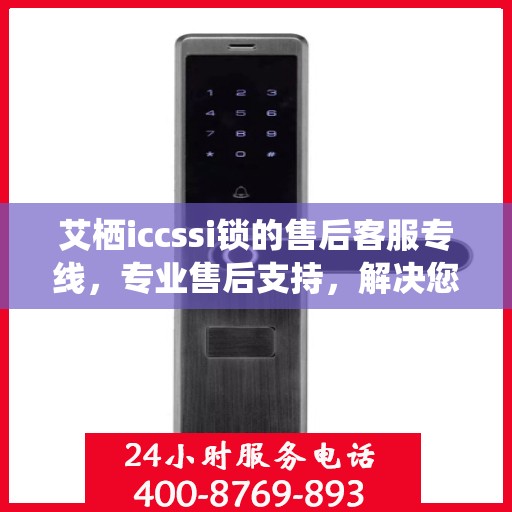 艾栖iccssi锁的售后客服专线，专业售后支持，解决您的锁事无忧