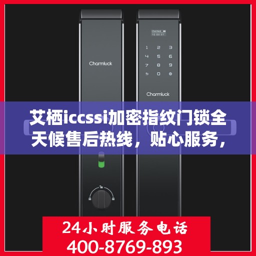 艾栖iccssi加密指纹门锁全天候售后热线，贴心服务，24小时无忧保障