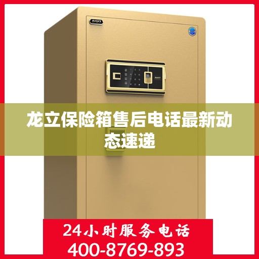 龙立保险箱售后电话最新动态速递