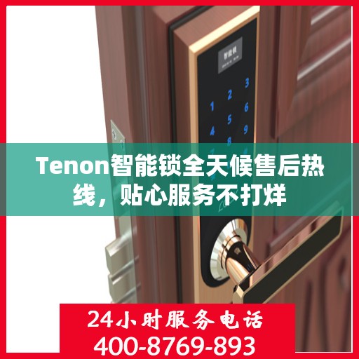 Tenon智能锁全天候售后热线，贴心服务不打烊