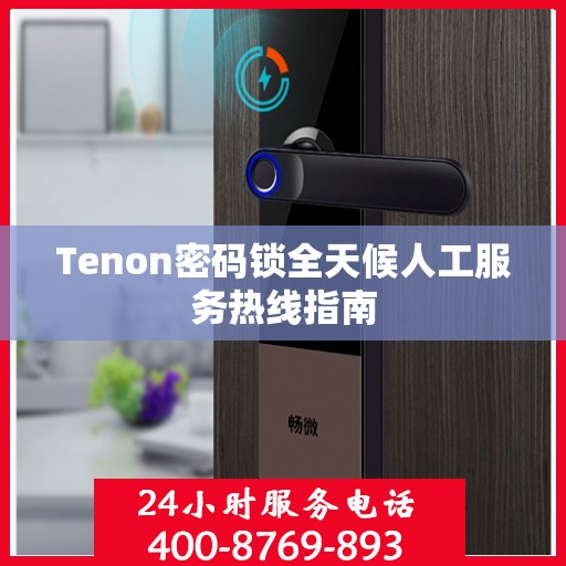 Tenon密码锁全天候人工服务热线指南