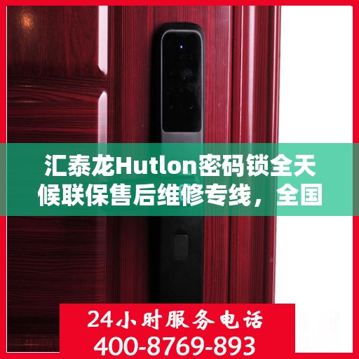 汇泰龙Hutlon密码锁全天候联保售后维修专线，全国服务热线全天候为您服务