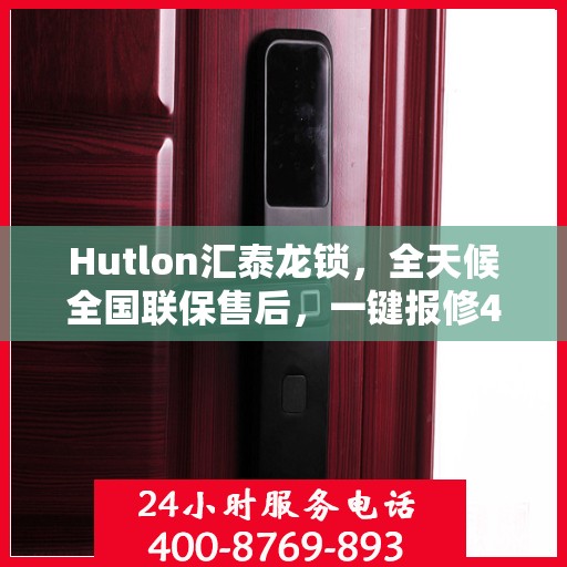 Hutlon汇泰龙锁，全天候全国联保售后，一键报修400热线竭诚为您服务