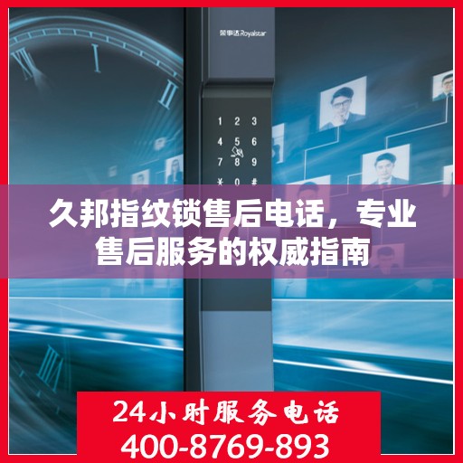 久邦指纹锁售后电话，专业售后服务的权威指南