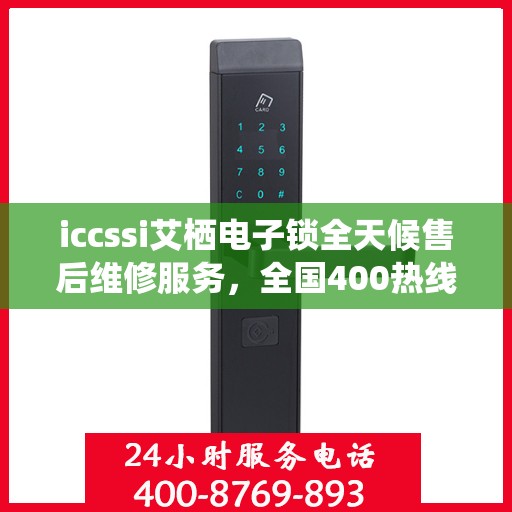 iccssi艾栖电子锁全天候售后维修服务，全国400热线联保，快速响应解决故障