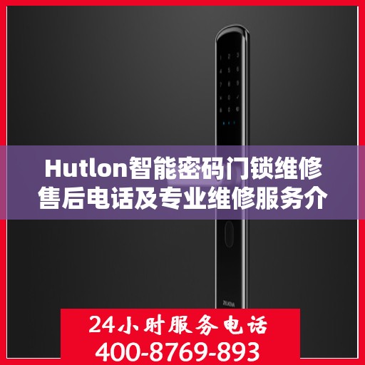 Hutlon智能密码门锁维修售后电话及专业维修服务介绍