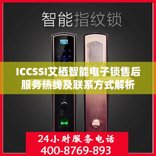 ICCSSI艾栖智能电子锁售后服务热线及联系方式解析