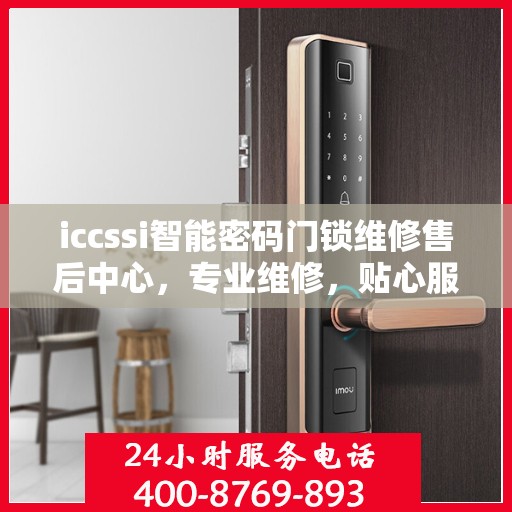 iccssi智能密码门锁维修售后中心，专业维修，贴心服务
