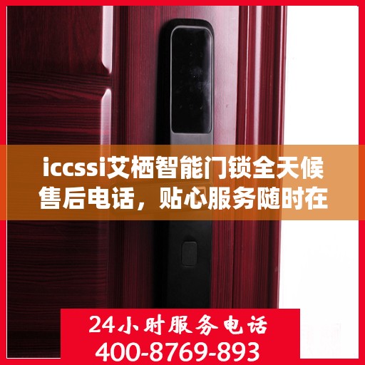 iccssi艾栖智能门锁全天候售后电话，贴心服务随时在线