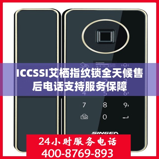 ICCSSI艾栖指纹锁全天候售后电话支持服务保障