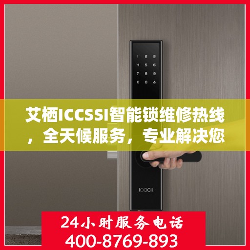 艾栖ICCSSI智能锁维修热线，全天候服务，专业解决您的锁事困扰！