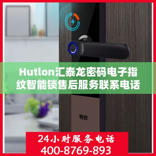 Hutlon汇泰龙密码电子指纹智能锁售后服务联系电话信息