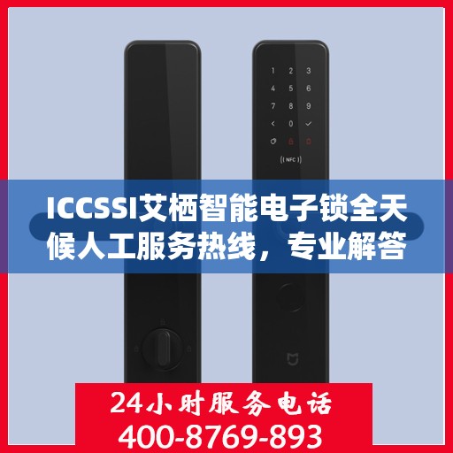 ICCSSI艾栖智能电子锁全天候人工服务热线，专业解答您的安全与智能需求