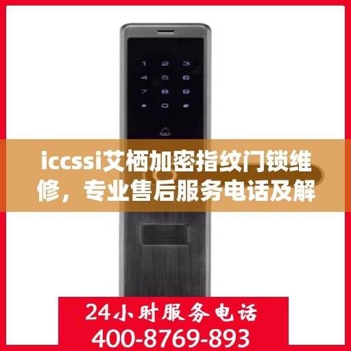 iccssi艾栖加密指纹门锁维修，专业售后服务电话及解决方案