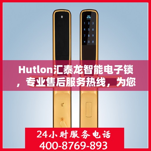 Hutlon汇泰龙智能电子锁，专业售后服务热线，为您的安全保驾护航！