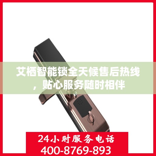 艾栖智能锁全天候售后热线，贴心服务随时相伴