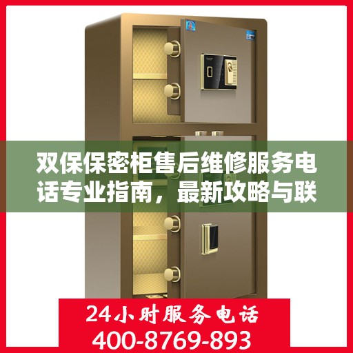 双保保密柜售后维修服务电话专业指南，最新攻略与联系方式揭秘
