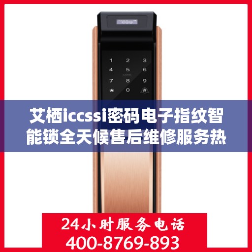 艾栖iccssi密码电子指纹智能锁全天候售后维修服务热线
