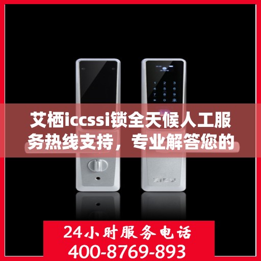 艾栖iccssi锁全天候人工服务热线支持，专业解答您的疑问