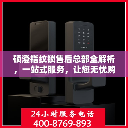 硕澄指纹锁售后总部全解析，一站式服务，让您无忧购锁！