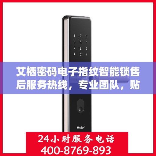 艾栖密码电子指纹智能锁售后服务热线，专业团队，贴心服务，为您的安全保驾护航