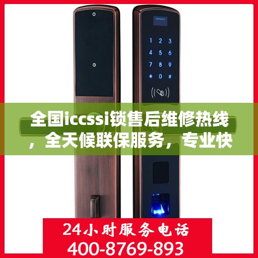 全国iccssi锁售后维修热线，全天候联保服务，专业快速解决故障