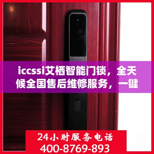 iccssi艾栖智能门锁，全天候全国售后维修服务，一键联保400电话