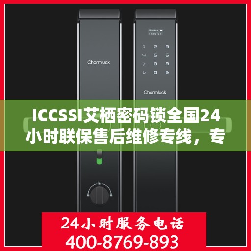 ICCSSI艾栖密码锁全国24小时联保售后维修专线，专业解决您的锁事无忧