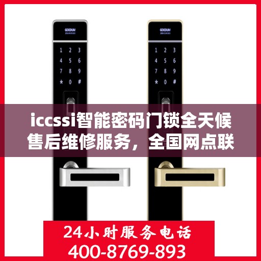 iccssi智能密码门锁全天候售后维修服务，全国网点联保热线400电话保障安全无忧