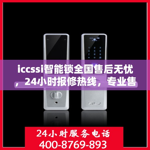 iccssi智能锁全国售后无忧，24小时报修热线，专业售后保障