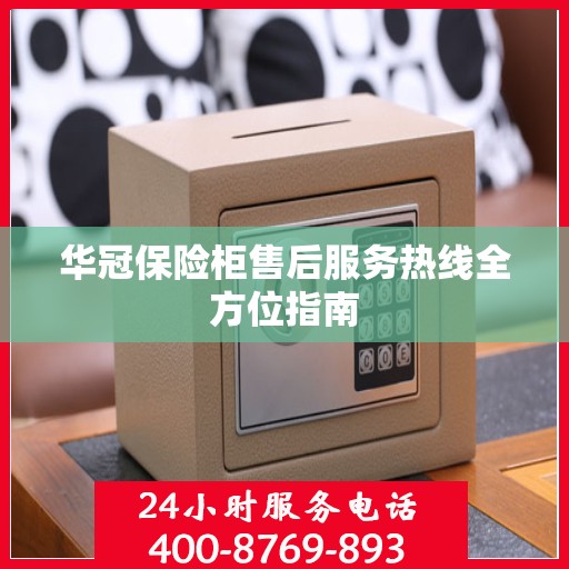 华冠保险柜售后服务热线全方位指南