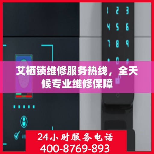 艾栖锁维修服务热线，全天候专业维修保障