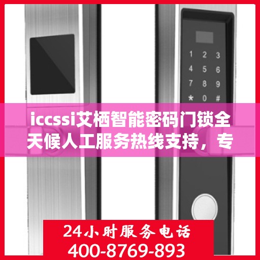 iccssi艾栖智能密码门锁全天候人工服务热线支持，专业解答与售后无忧