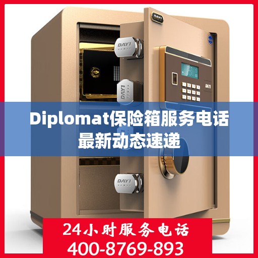 Diplomat保险箱服务电话最新动态速递