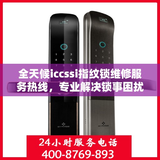 全天候iccssi指纹锁维修服务热线，专业解决锁事困扰
