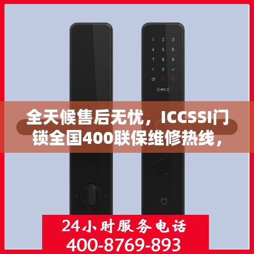 全天候售后无忧，ICCSSI门锁全国400联保维修热线，24小时专业维修服务