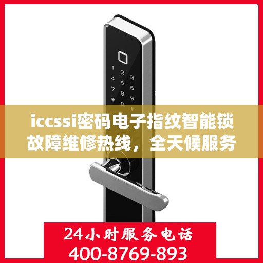 iccssi密码电子指纹智能锁故障维修热线，全天候服务在线