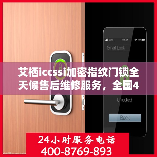 艾栖iccssi加密指纹门锁全天候售后维修服务，全国400联保热线随时响应